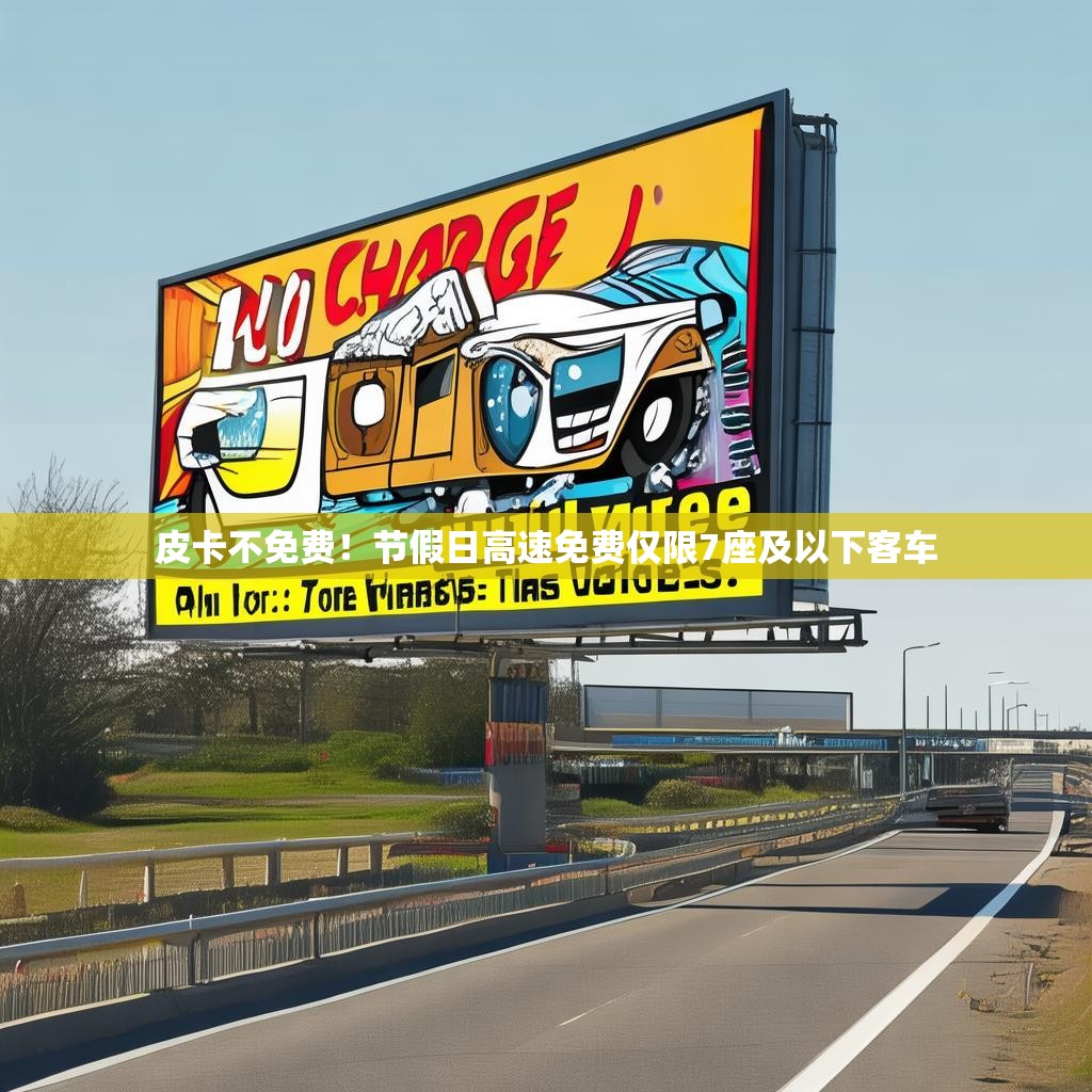 皮卡不免费!节假日高速免费仅限7座及以下客车 皮卡不免费!节假日高速免费仅限7座及以下客车